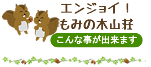 エンジョイ！もみの木山荘（こんな事ができます）